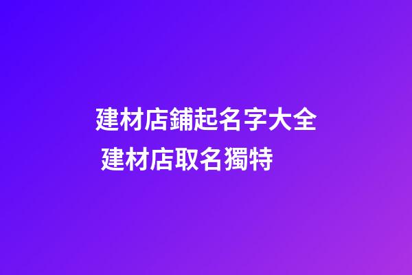 建材店鋪起名字大全 建材店取名獨特